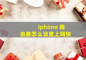 iphone 路由器怎么设置上网快